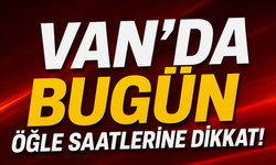 Van’da Bugün Öğle Saatlerine Dikkat!