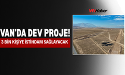 Van’da Dev Proje! 3 Bin Kişiye İstihdam Sağlayacak