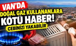 Van’da Doğal Gaz Faturalarına Şok! Limiti Aşan Yandı