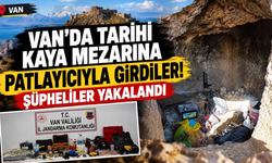Van’da Tarihi Kaya Mezarına Patlayıcıyla Girdiler! Şüpheliler Yakalandı