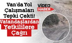 Van’da Yol Çalışmaları Tepki Çekti! Vatandaşlardan Yetkililere Çağrı