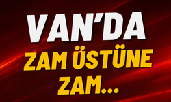 Van’da Zam Üstüne Zam!