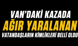 Van’daki Kazada Ağır Yaralanan Vatandaşların Kimlikleri Belli Oldu!