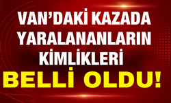 Van’daki Kazada Yaralananların İsimleri Belli Oldu!