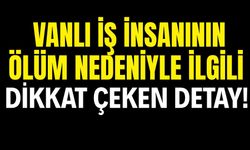 Vanlı İş İnsanı Levent Cankurtaran’ın Ölüm Nedeniyle İlgili Dikkat Çeken Detay