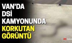 Van’da DSİ Kamyonunda Korkutan Görüntü