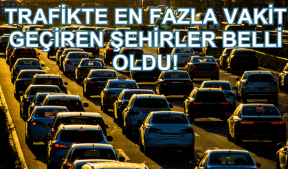Trafikte en fazla vakit geçiren şehirler belli oldu!