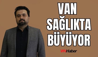 Van, Şehir ve İlçe Hastaneleriyle Sağlıkta Çağ Atlıyor