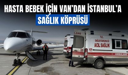 Hasta Bebek İçin Van’dan İstanbul’a Sağlık Köprüsü