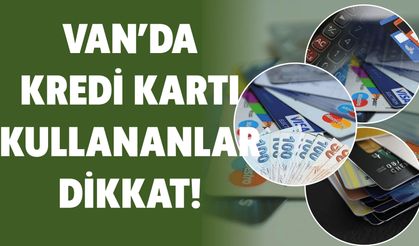 Van’da Kredi Kartı Kullananlar Dikkat!
