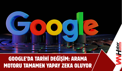 Google’da Tarihi Değişim: Arama Motoru Tamamen Yapay Zeka Oluyor