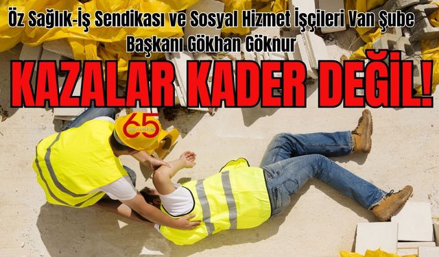 Sendika Başkanı Van’daki çalışanları uyardı: Kazalar Kader Değil!