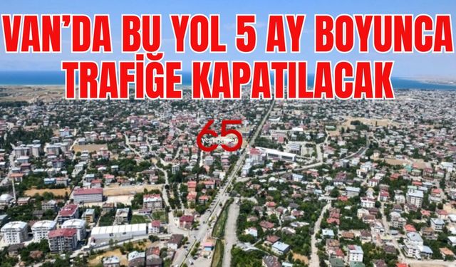 Büyükşehir Duyurdu! Van’da Bu Yol 5 Ay Boyunca Trafiğe Kapatılıyor!