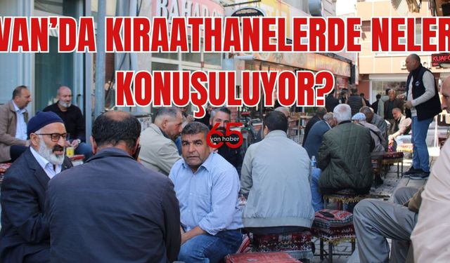 Van Kıraathanelerinde Neler Konuşuluyor?