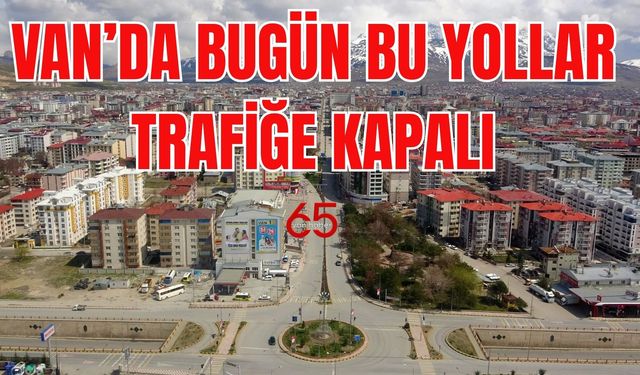 Van’da bugün (10 Mayıs Cumartesi)  bazı yollar trafiğe kapatılacak. İşte nedeni…