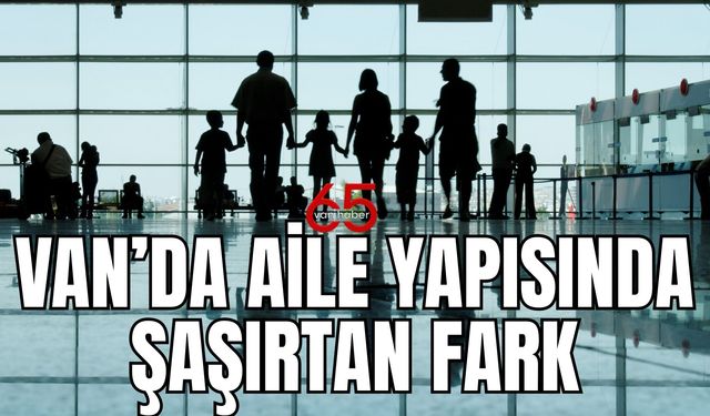 Bu Veriler Şaşırtıyor: Van'da Tek Kişilik Hane Neredeyse Yok! Peki Neden?