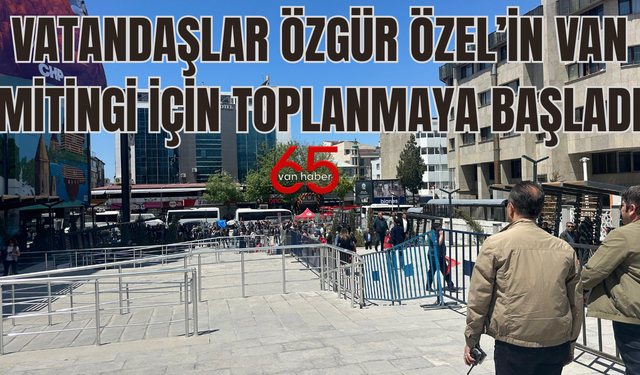 Vatandaşlar Özgür Özel’in Van Mitingi İçin Toplanmaya Başladı