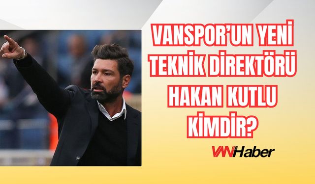 Vanspor’un Yeni Teknik Direktörü Hakan Kutlu Kimdir?