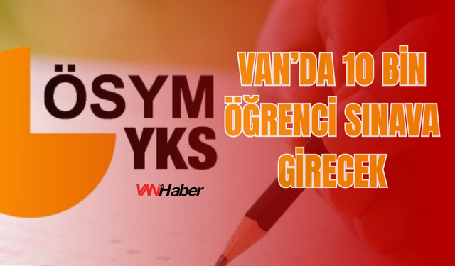 YKS Van’da Cumartesi Başlıyor: 10 Bin Aday Gelecek İçin Yarışacak