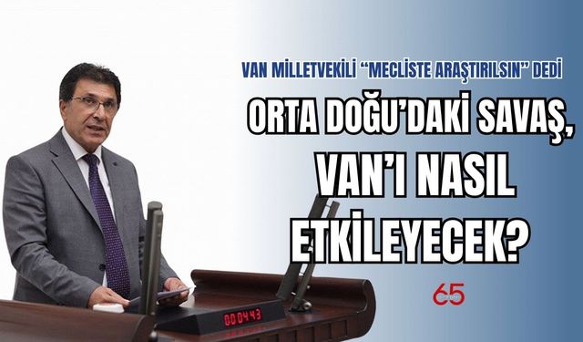 Orta Doğu’daki Savaş Van’ı Nasıl Etkileyecek? Kritik Uyarı Mecliste