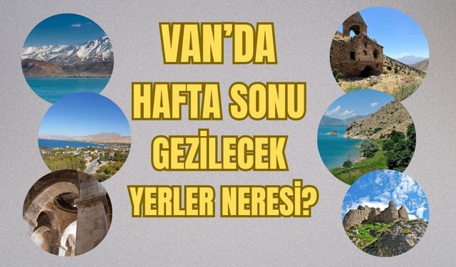Van’da Hafta Sonu Gezilecek Yerler Neresi? İşte Gezilecek Yerler
