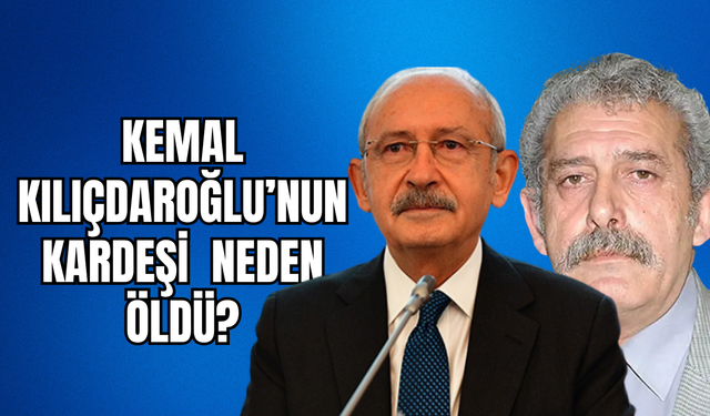 Kemal Kılıçdaroğlu'nun Kardeşi Adil Kılıçdaroğlu neden hayatını kaybetti?