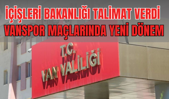 İçişleri Bakanlığından Van Valiliğine Talimat! Vanspor Maçlarında Yeni Dönem Başlıyor