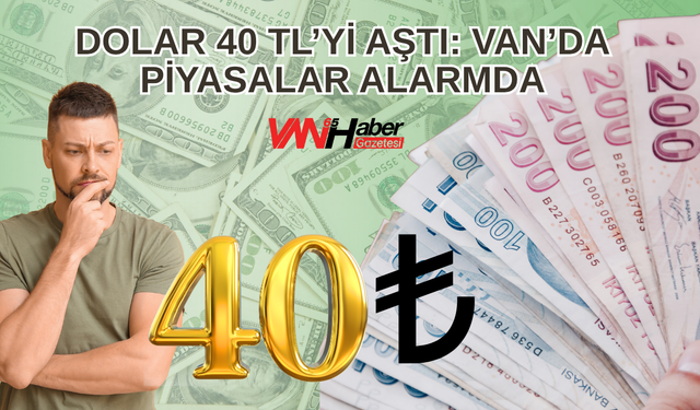 Dolar 40 TL’yi Aştı: Van’da Piyasalar Alarmda