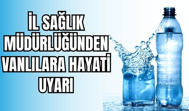 Van İl Sağlık Müdürlüğü'nden Ambalajlı Su Tüketimiyle İlgili Uyarı
