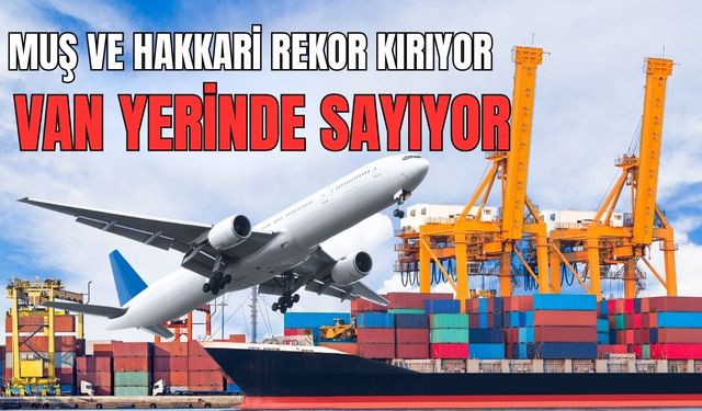 Van Dış Ticarette Muş ve Hakkari’yi Yakalayamıyor!