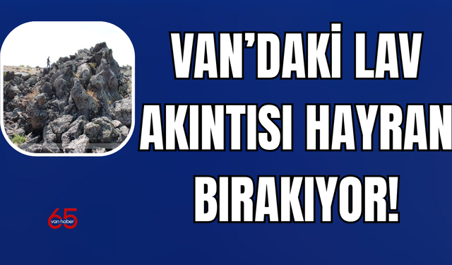 Van Çaldıran’da Jeoturizm Fırsatı: 1855 Yıllık Lav Akıntısı!