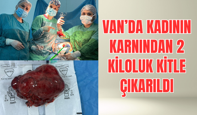 Van’da 60 Yaşındaki Hastanın Göğsünden 2 Kilogramlık Kitle Çıkarıldı