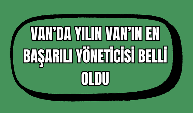 Van'ın Enleri Belli Oldu! Van’ın En Başarılı Yöneticisi: İbrahim Seçkin