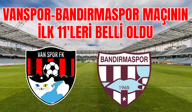 Vanspor FK - Bandırmaspor Maçında İlk 11’ler Belli Oldu