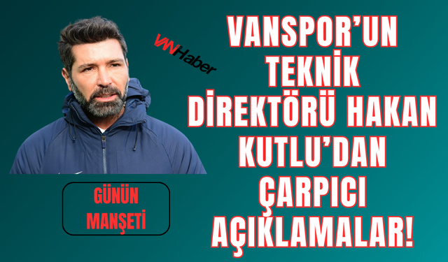 “Geriye Değil, Zirveye!” Hakan Kutlu: Vanspor’u Süper Lig’e Taşıyacağız