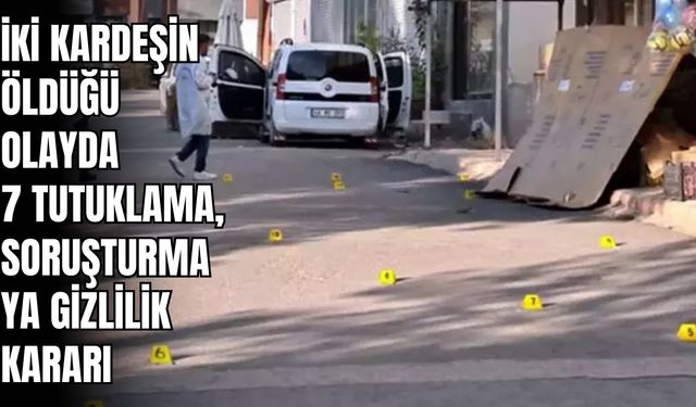 İki Kardeşin Öldüğü Olayda 7 Tutuklama, Soruşturmaya Gizlilik Kararı