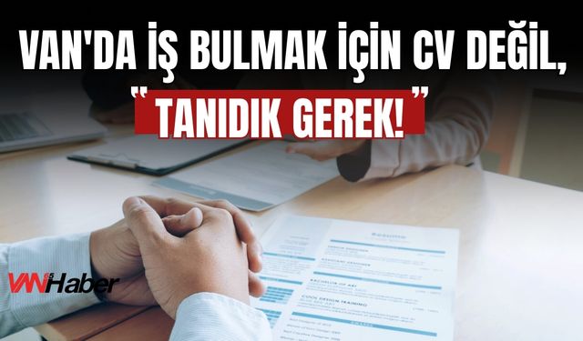 Van'da İş Bulmak İçin CV Değil, Tanıdık Gerek!