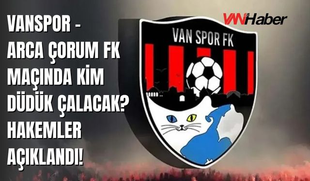 Vanspor – Arca Çorum FK Maçında Kim Düdük Çalacak? Hakemler Açıklandı!