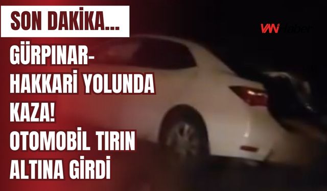 SON DAKİKA...Gürpınar-Hakkari Yolunda  Kaza! Otomobil Tırın Altına Girdi