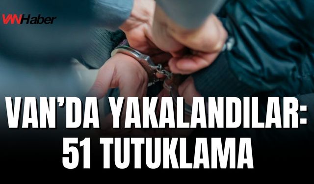 Van’da Çeşitli Suçlardan Aranan 156 Kişi Yakalandı, 51’i Tutuklandı