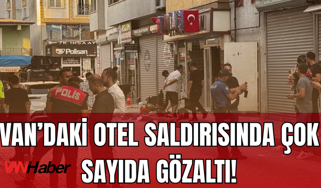 SON DAKİKA: Van’da Otel Saldırısında 20 Gözaltı 2 Tutuklama!