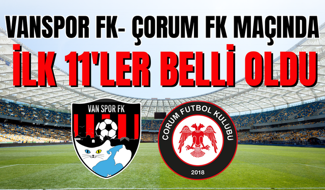Vanspor FK- Çorumspor FK Maçının İlk 11'leri Belli Oldu!
