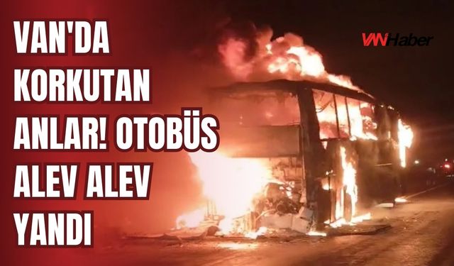 Van'da Korkutan Anlar! Otobüs Alev Alev Yandı