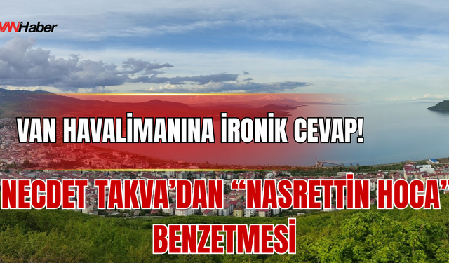 Necdet Takva’dan Benzetme! Van Havalimanını Önce Kaybettirdiler, Şimdi Bulup Sevindirecekler!