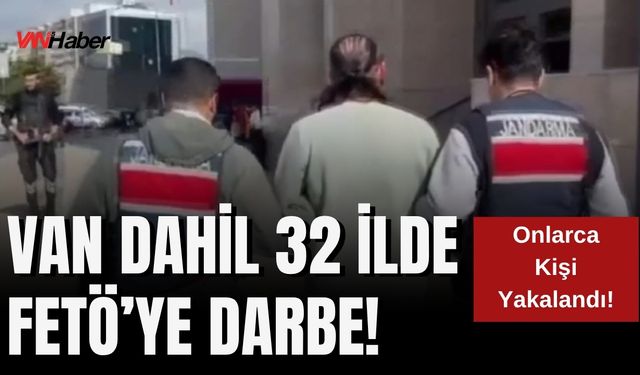 Van Dahil 32 İlde FETÖ’ye Darbe! Onlarca Kişi Yakalandı