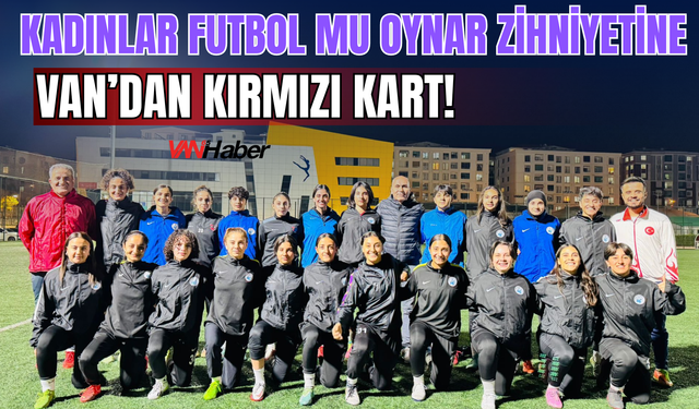 Önyargılara Karşı Van’dan Gol: Kadınlar Futbolun Kurallarını Değiştiriyor!