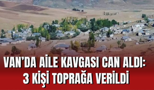 Van’da Aile Kavgası Can Aldı: 3 Kişi Toprağa Verildi