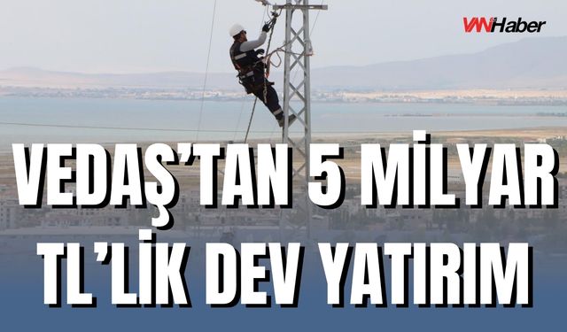 VEDAŞ 2025’te Van, Bitlis, Muş ve Hakkâri’de 5 Milyar TL Yatırım Yapacak