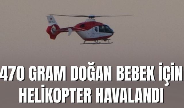 470 Gramlık Prematüre Bebek, Helikopter Ambulansla Van’a Sevk Edildi