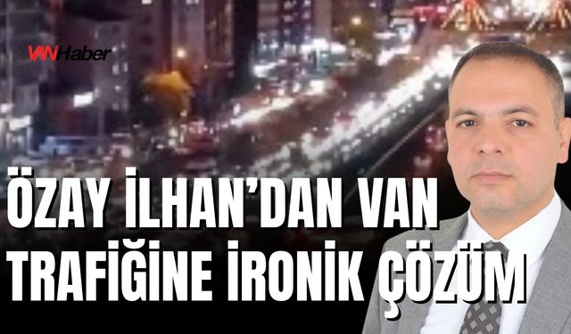 Özay İlhan’dan Van Trafiğine İronik Çözüm: Caddeleri Kazıp Bırakın, Trafİk Kalmaz!